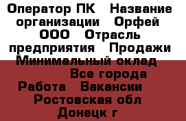 Оператор ПК › Название организации ­ Орфей, ООО › Отрасль предприятия ­ Продажи › Минимальный оклад ­ 20 000 - Все города Работа » Вакансии   . Ростовская обл.,Донецк г.